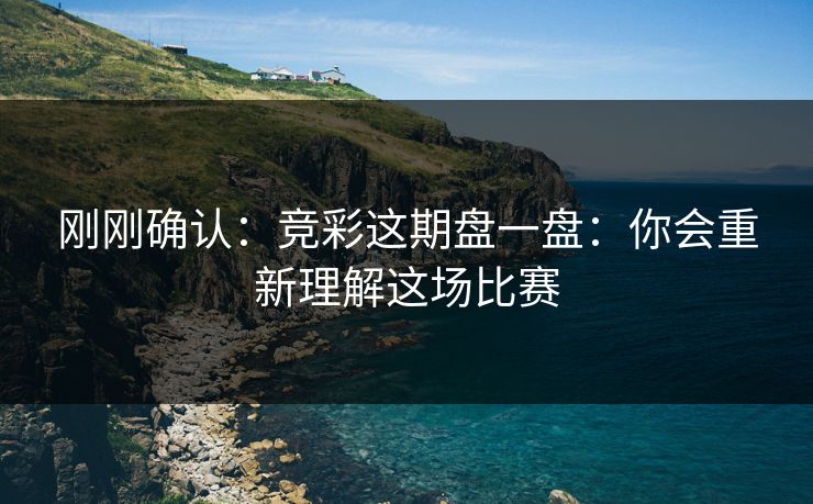 刚刚确认：竞彩这期盘一盘：你会重新理解这场比赛