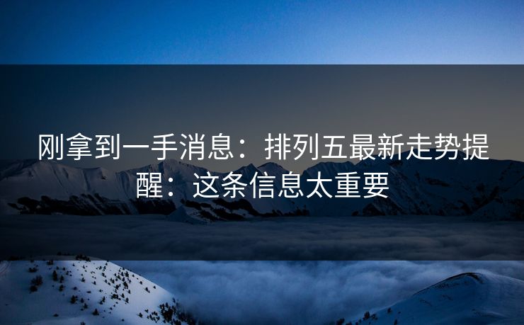 刚拿到一手消息：排列五最新走势提醒：这条信息太重要