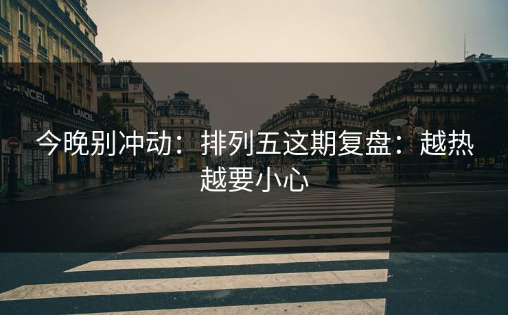今晚别冲动：排列五这期复盘：越热越要小心