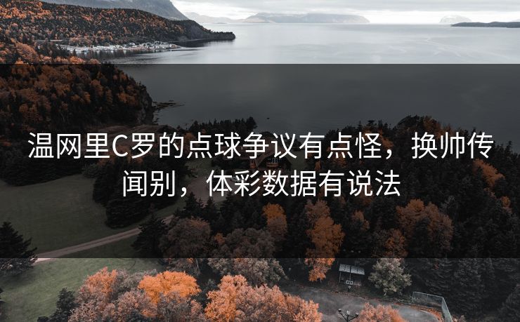 温网里C罗的点球争议有点怪，换帅传闻别，体彩数据有说法