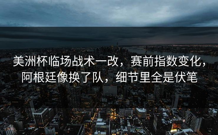美洲杯临场战术一改,赛前指数变化,阿根廷像换了队,细节里全是伏笔 美洲杯临场战术一改,赛前指数变化,阿根廷像换了队,细节里全是伏笔