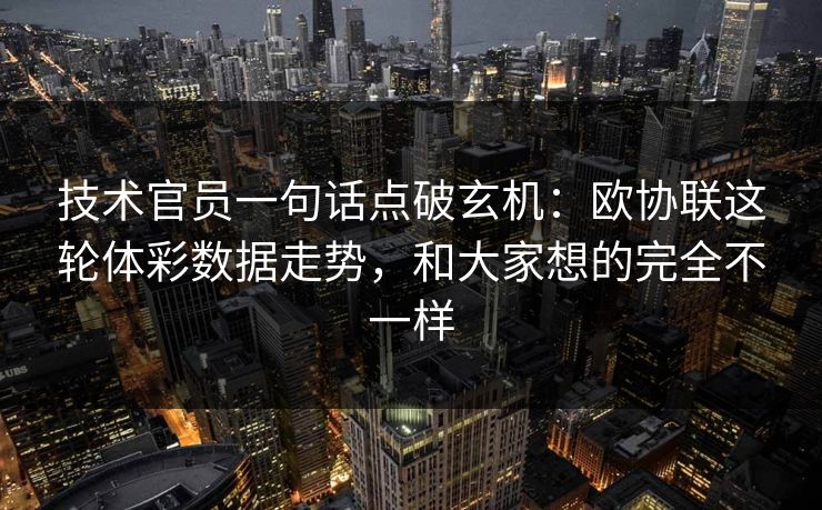 技术官员一句话点破玄机:欧协联这轮体彩数据走势,和大家想的完全不一样 技术官员一句话点破玄机:欧协联这轮体彩数据走势,和大家想的完全不一样