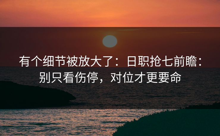 有个细节被放大了:日职抢七前瞻:别只看伤停,对位才更要命 有个细节被放大了:日职抢七前瞻:别只看伤停,对位才更要命