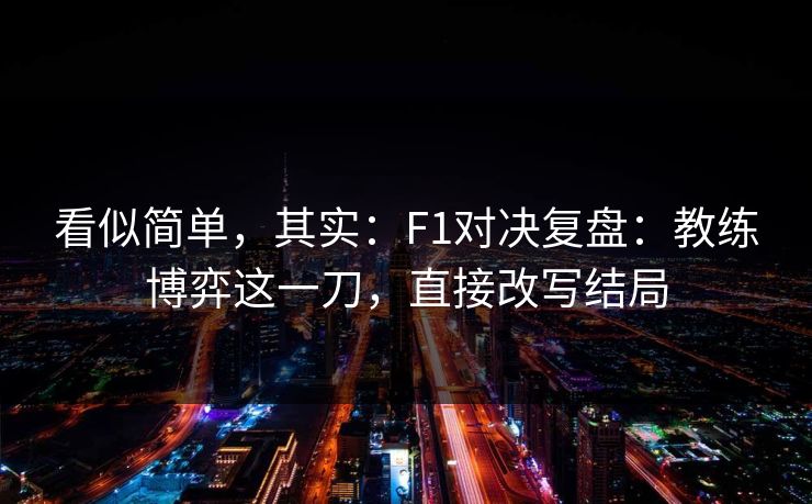 看似简单，其实：F1对决复盘：教练博弈这一刀，直接改写结局